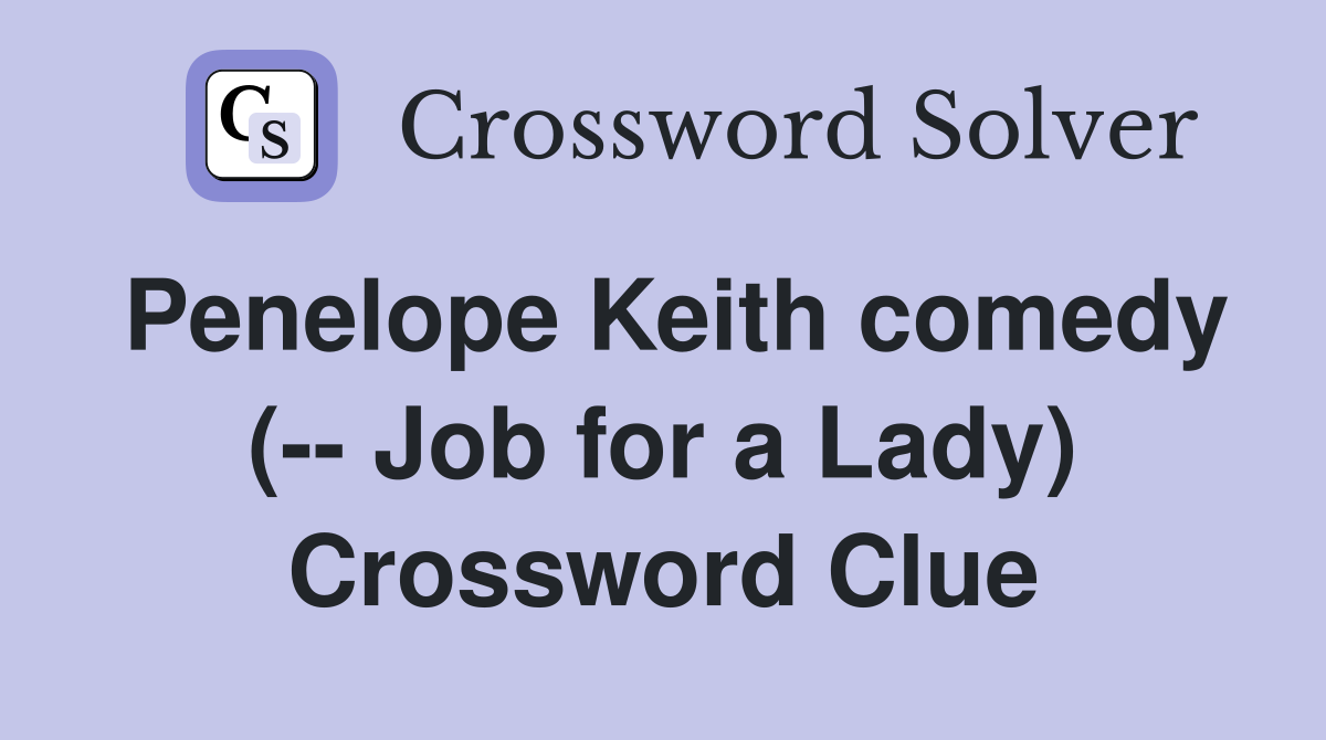 Penelope Keith comedy (-- Job for a Lady) Crossword Clue