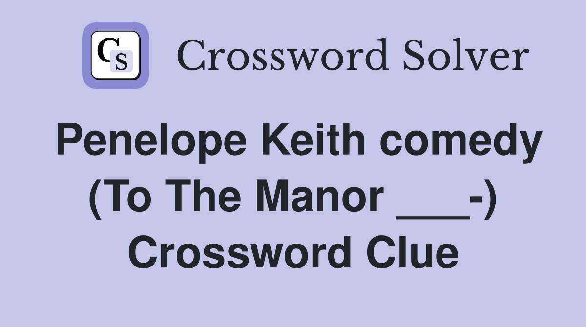 Penelope Keith comedy (To The Manor ___-) Crossword Clue