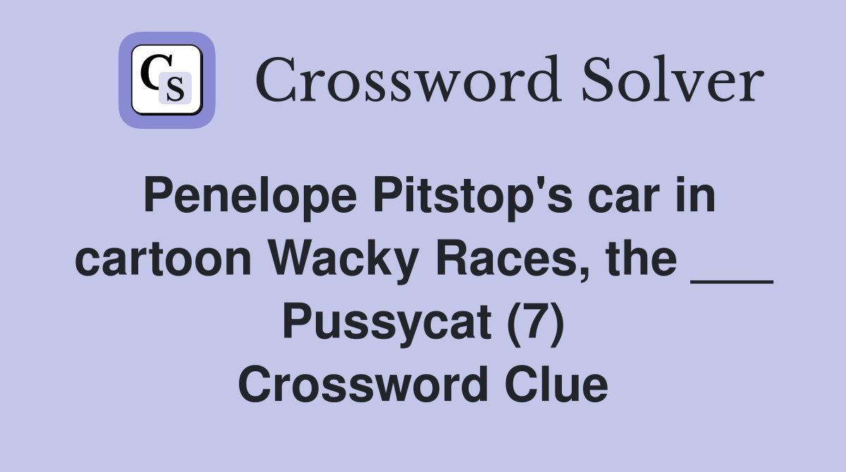 Penelope Pitstop's car in cartoon Wacky Races, the ___ Pussycat (7) Crossword Clue