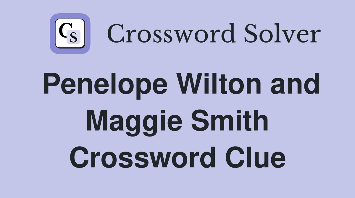 Penelope Wilton and Maggie Smith Crossword Clue