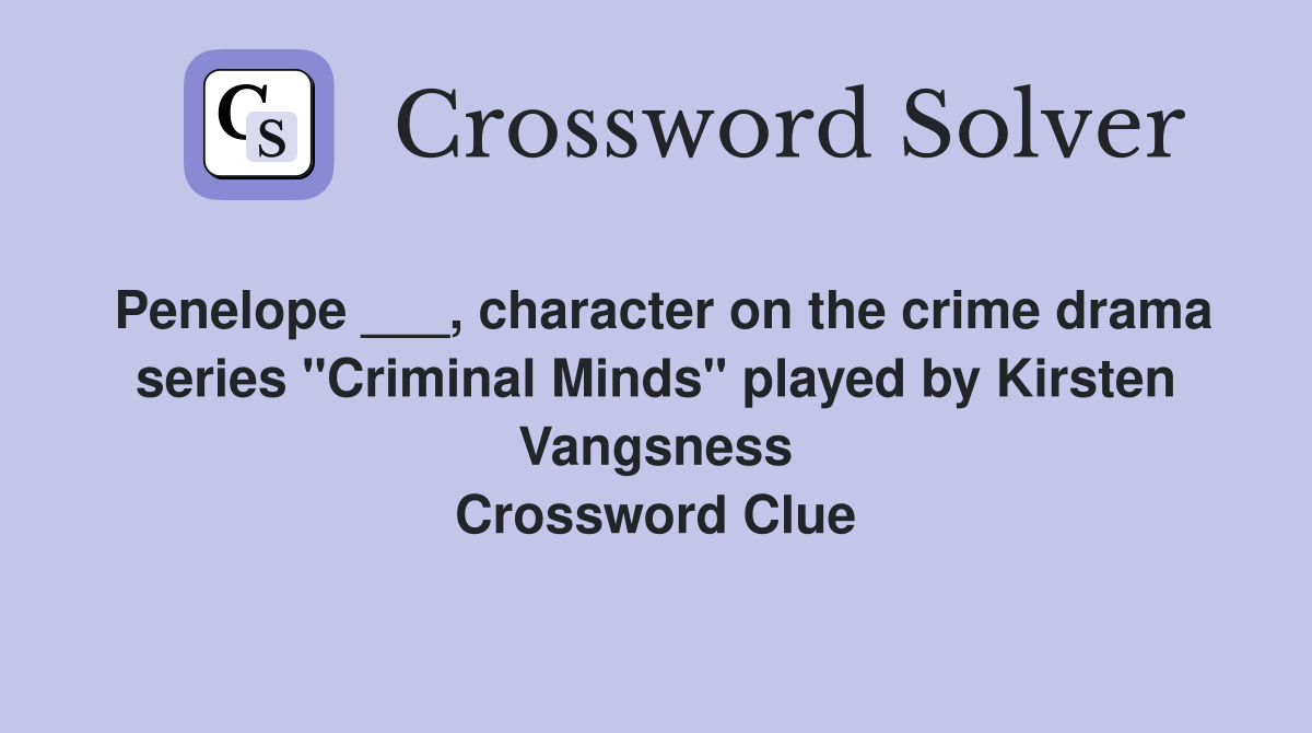 Penelope ___, character on the crime drama series "Criminal Minds" played by Kirsten Vangsness Crossword Clue