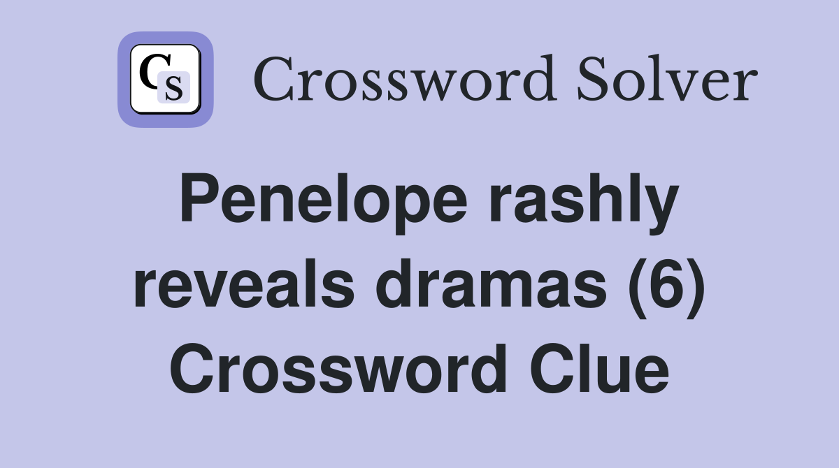 Penelope rashly reveals dramas (6) Crossword Clue