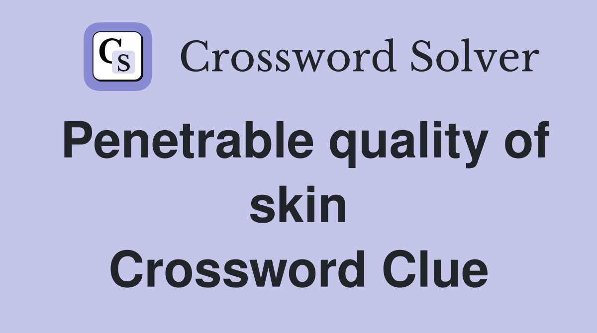 Penetrable quality of skin Crossword Clue