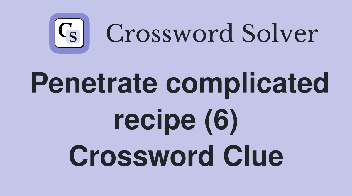Penetrate complicated recipe (6) Crossword Clue