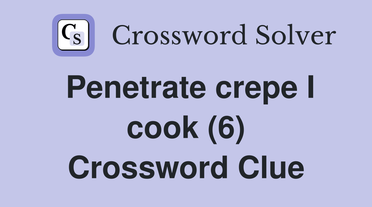 Penetrate crepe I cook (6) Crossword Clue