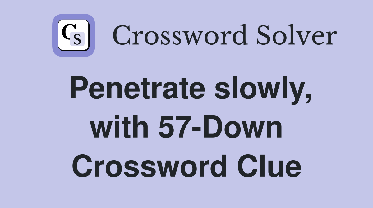 Penetrate slowly, with 57-Down Crossword Clue