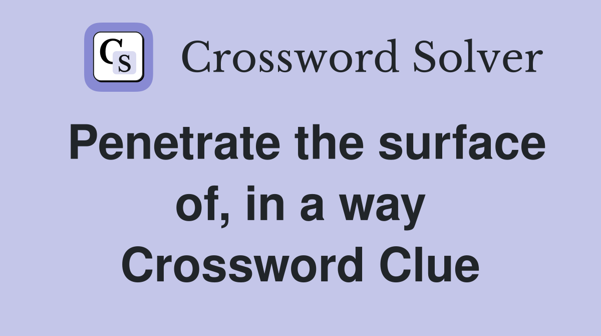 Penetrate the surface of, in a way Crossword Clue