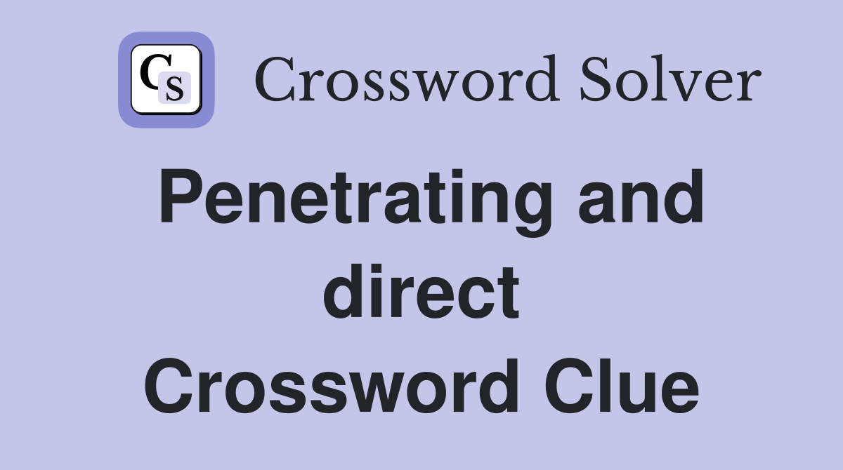Penetrating and direct Crossword Clue