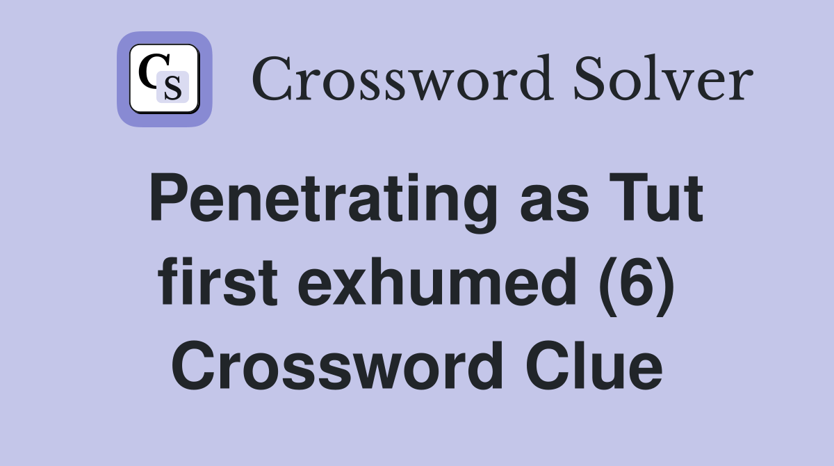 Penetrating as Tut first exhumed (6) Crossword Clue