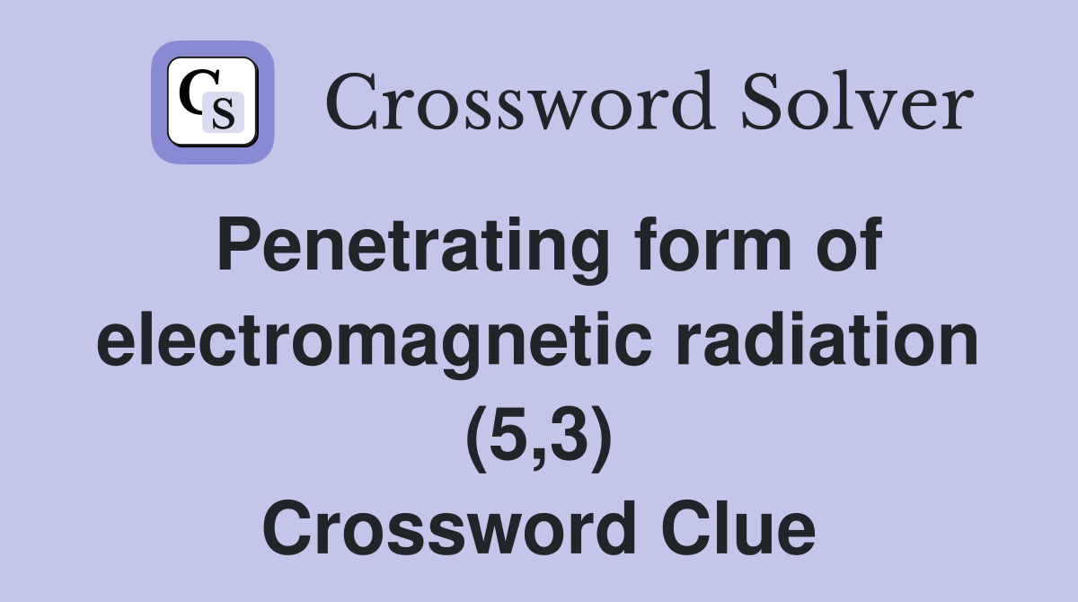 Penetrating form of electromagnetic radiation (5,3) Crossword Clue