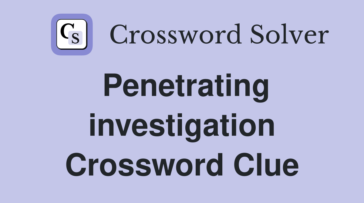Penetrating investigation Crossword Clue