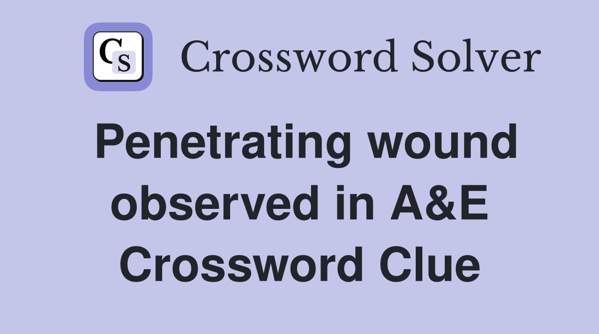 Penetrating wound observed in A&E Crossword Clue