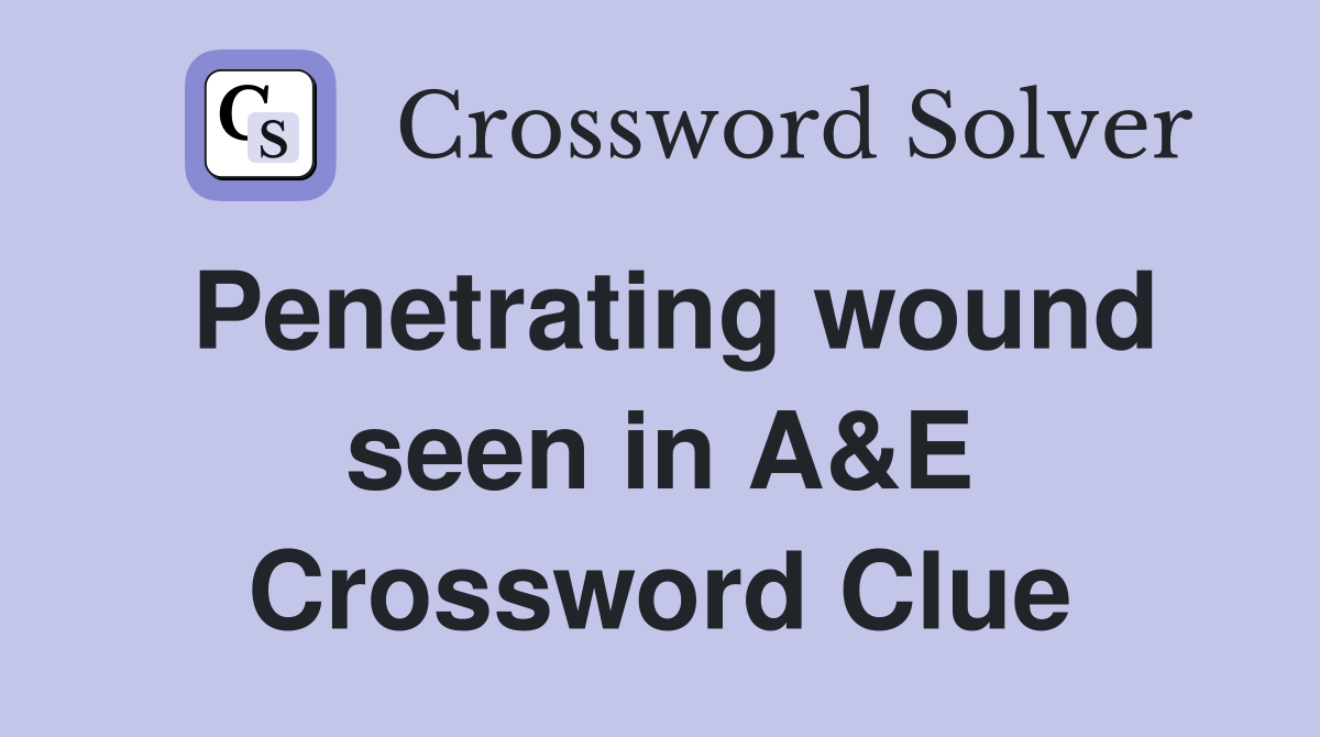 Penetrating wound seen in A&E Crossword Clue