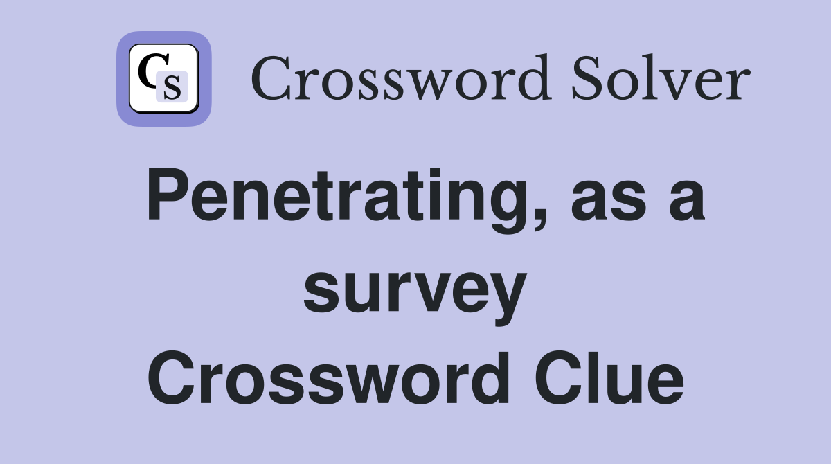 Penetrating, as a survey Crossword Clue