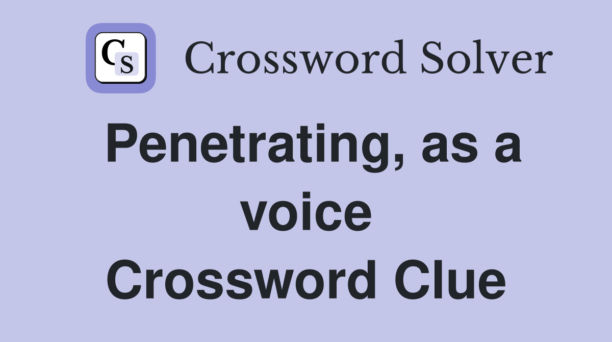 Penetrating, as a voice Crossword Clue