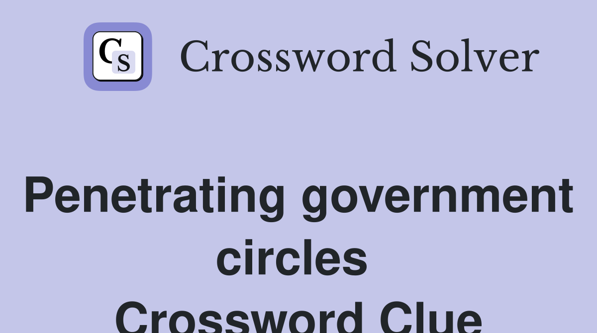 Penetrating government circles  Crossword Clue