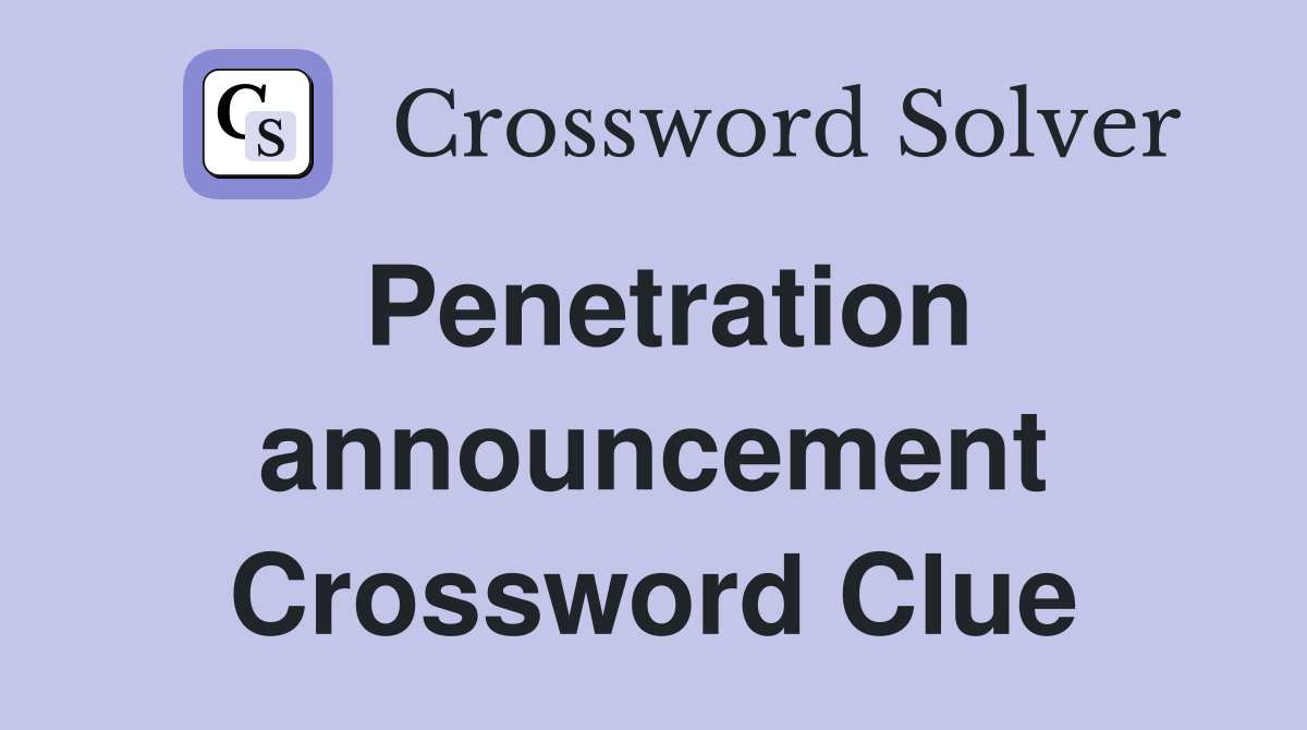 Penetration announcement Crossword Clue