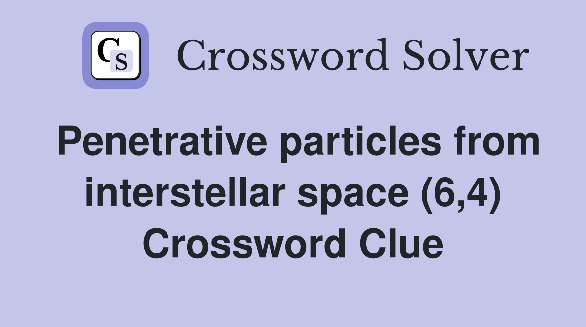 Penetrative particles from interstellar space (6,4) Crossword Clue