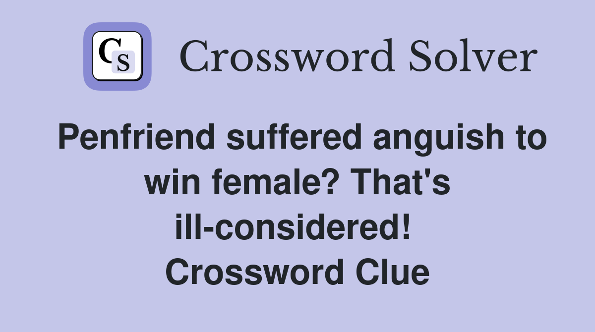 Penfriend suffered anguish to win female? That's ill-considered!  Crossword Clue