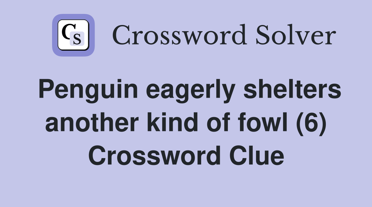 Penguin eagerly shelters another kind of fowl (6) Crossword Clue
