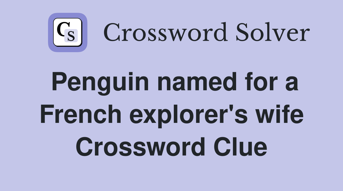 Penguin named for a French explorer's wife Crossword Clue
