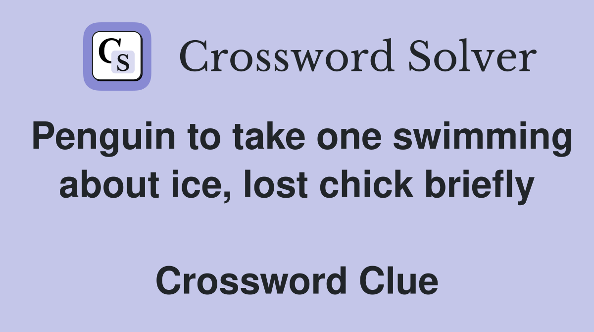 Penguin to take one swimming about ice, lost chick briefly  Crossword Clue