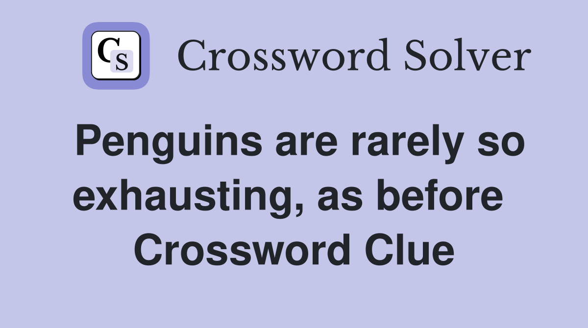 Penguins are rarely so exhausting, as before  Crossword Clue