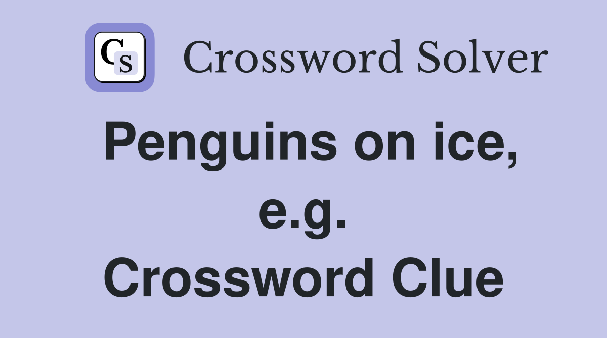 Penguins on ice, e.g. Crossword Clue