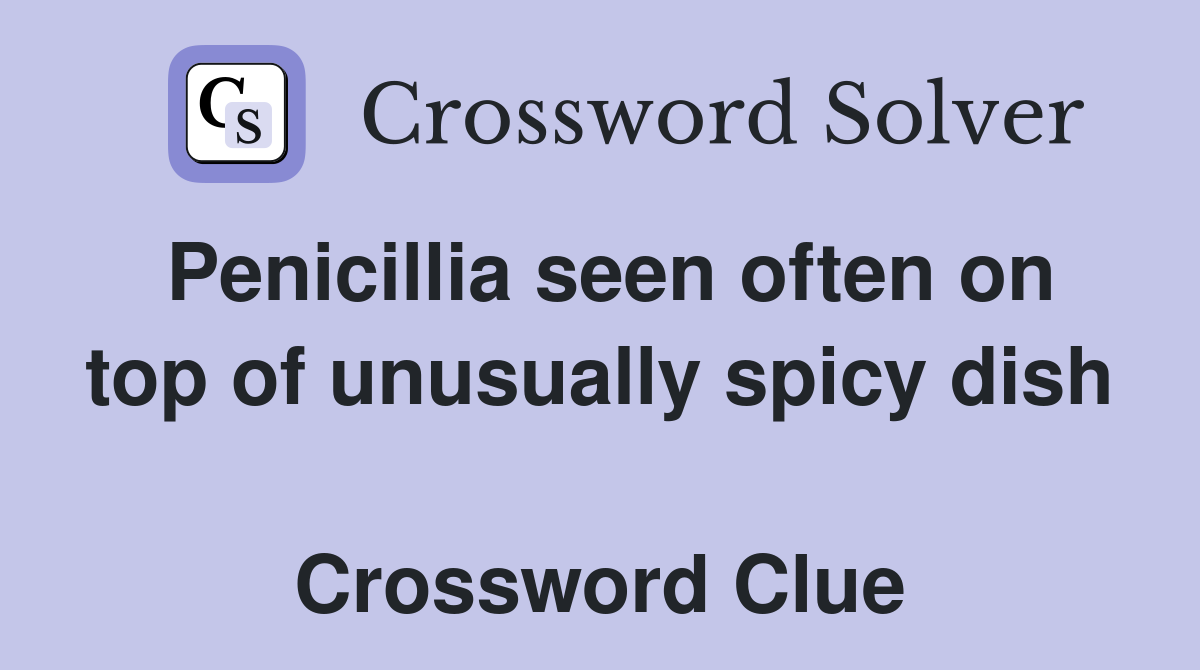 Penicillia seen often on top of unusually spicy dish  Crossword Clue