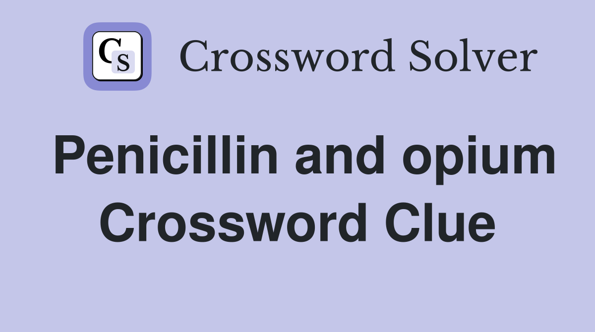 Penicillin and opium Crossword Clue