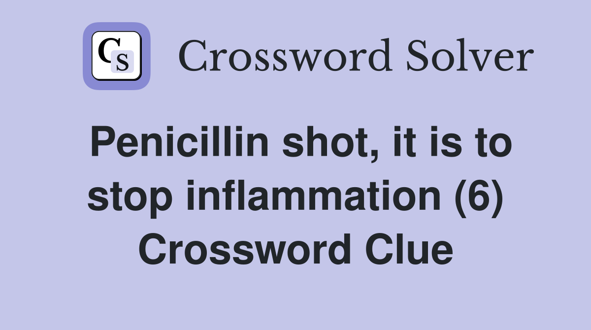 Penicillin shot, it is to stop inflammation (6) Crossword Clue