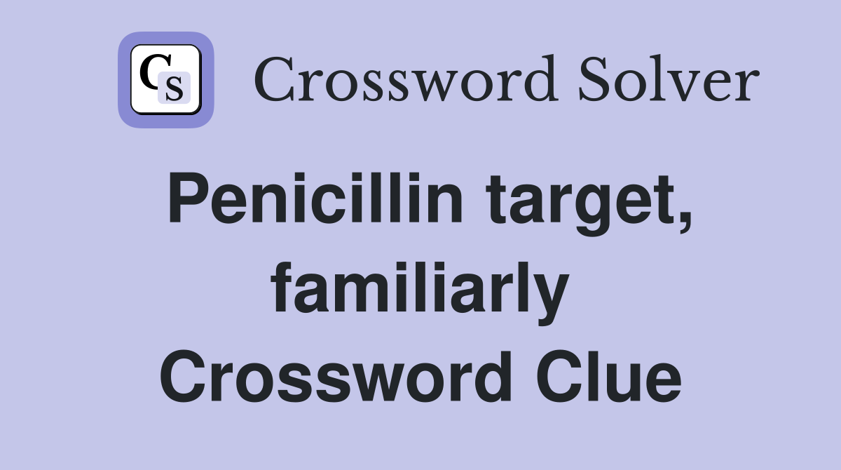 Penicillin target, familiarly Crossword Clue