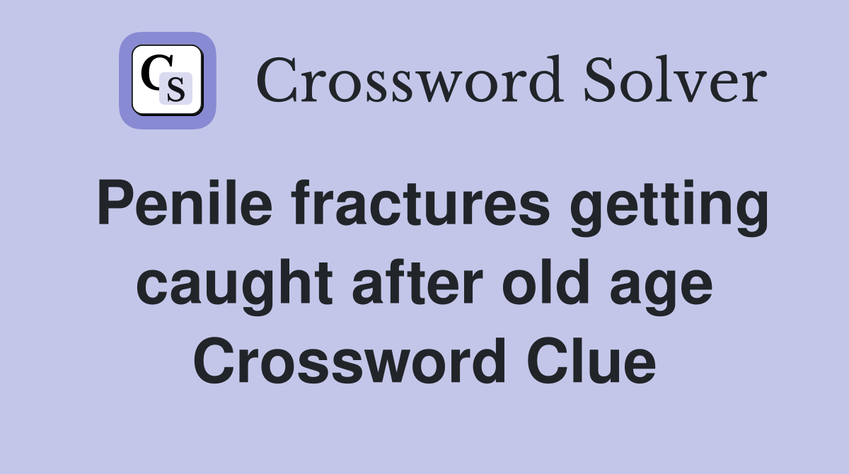 Penile fractures getting caught after old age Crossword Clue