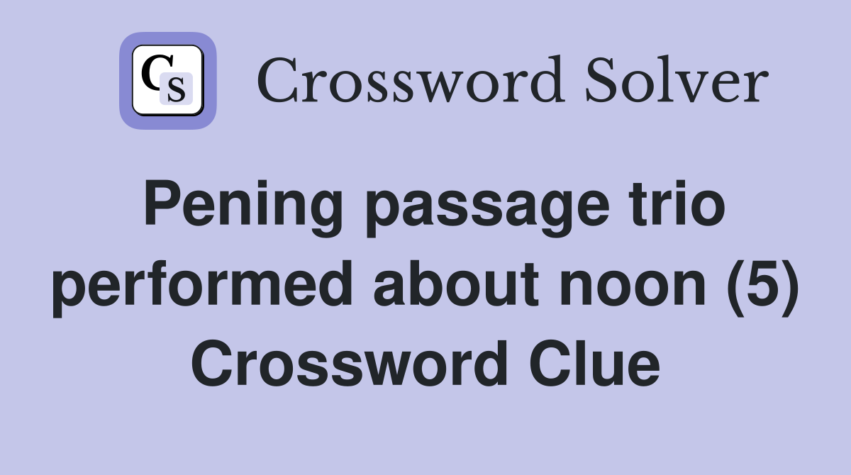 Pening passage trio performed about noon (5) Crossword Clue