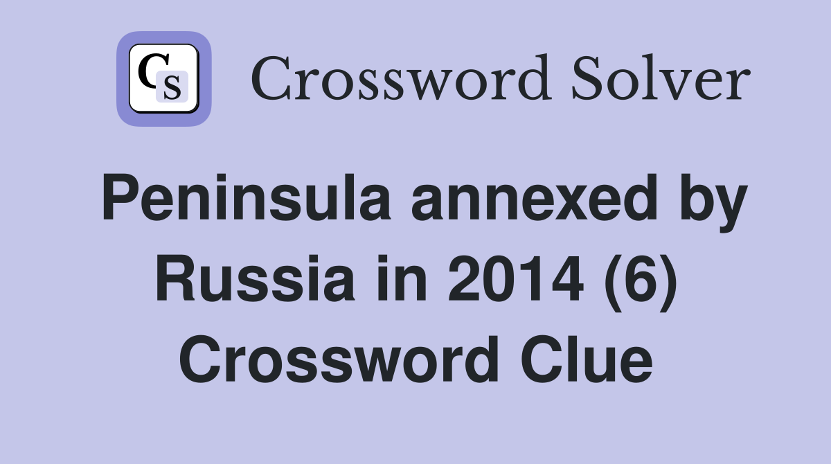 Peninsula annexed by Russia in 2014 (6) Crossword Clue