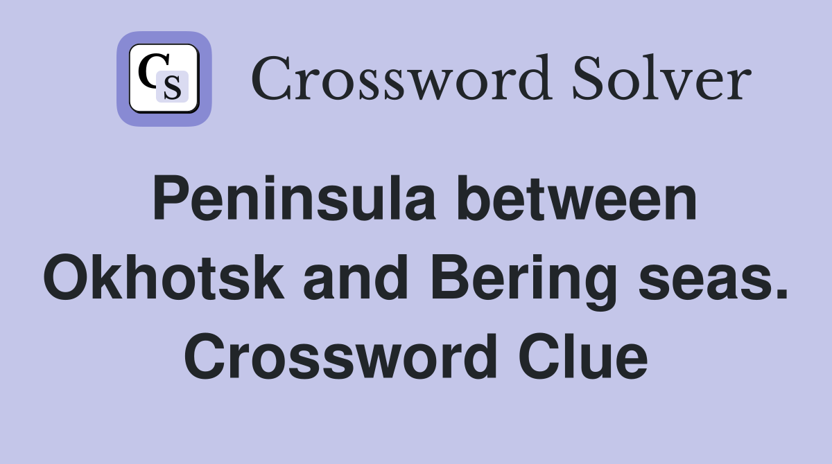 Peninsula between Okhotsk and Bering seas. Crossword Clue
