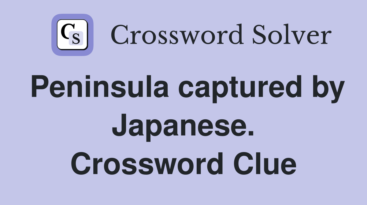 Peninsula captured by Japanese. Crossword Clue