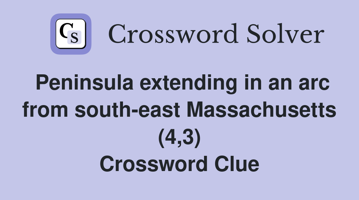 Peninsula extending in an arc from south-east Massachusetts (4,3) Crossword Clue