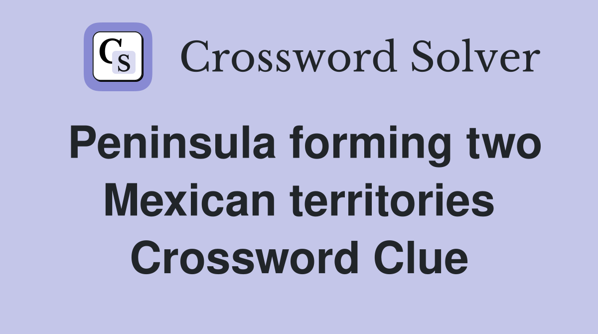 Peninsula forming two Mexican territories Crossword Clue
