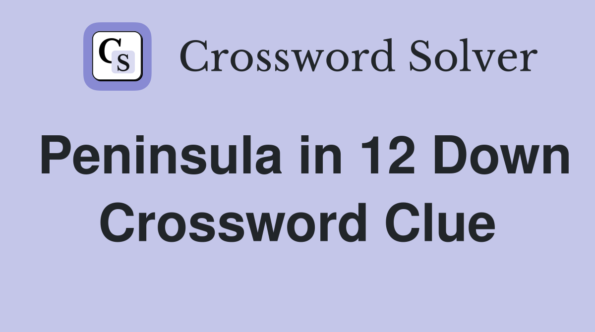 Peninsula in 12 Down Crossword Clue