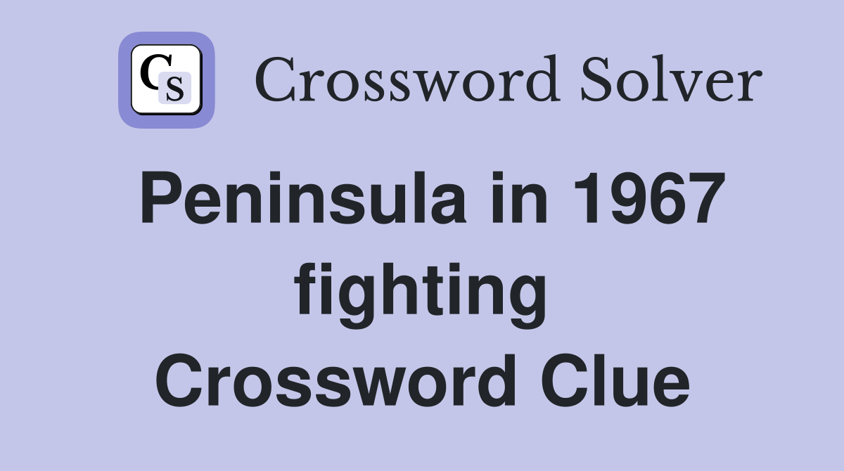 Peninsula in 1967 fighting Crossword Clue