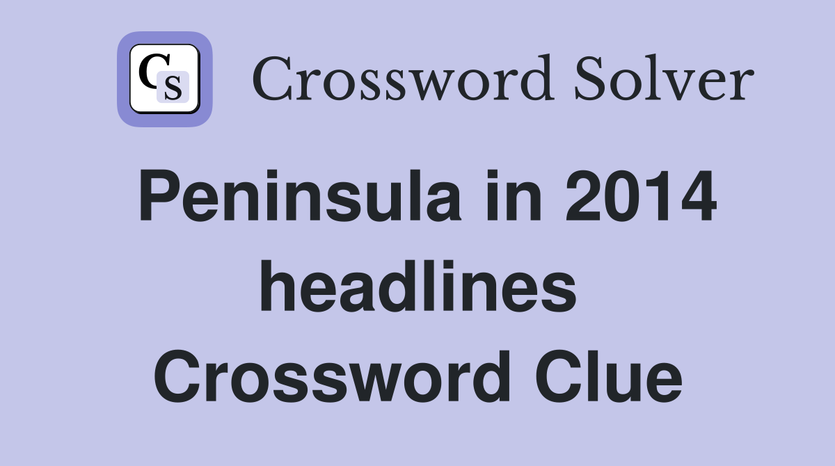 Peninsula in 2014 headlines Crossword Clue