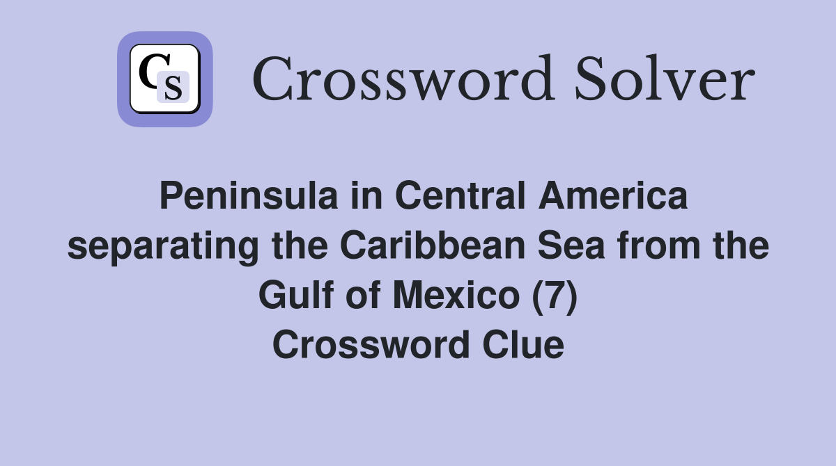 Peninsula in Central America separating the Caribbean Sea from the Gulf of Mexico (7) Crossword Clue