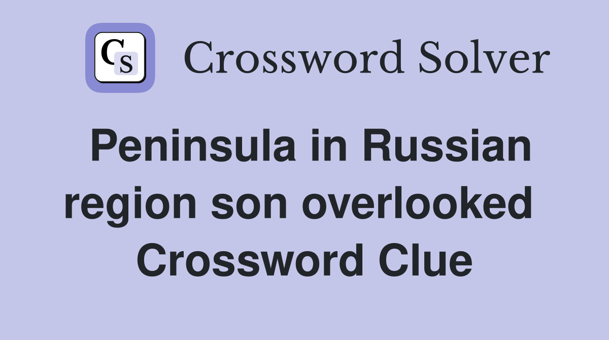 Peninsula in Russian region son overlooked  Crossword Clue
