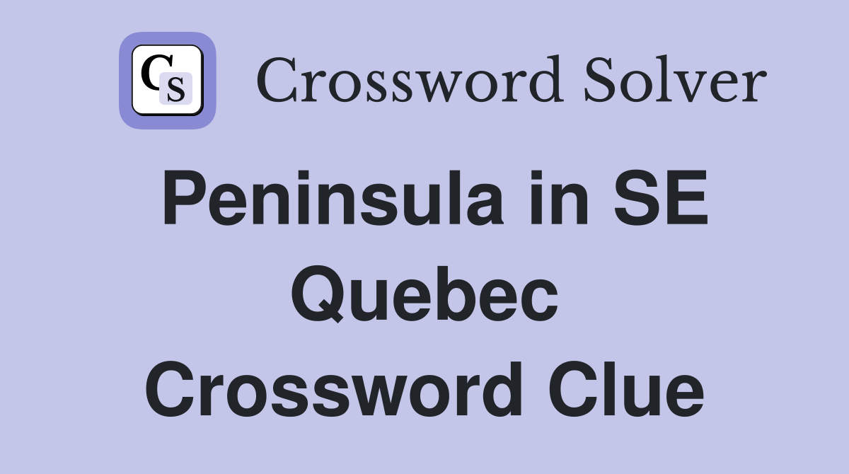 Peninsula in SE Quebec Crossword Clue