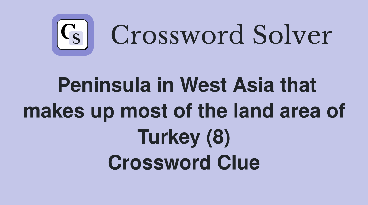 Peninsula in West Asia that makes up most of the land area of Turkey (8) Crossword Clue