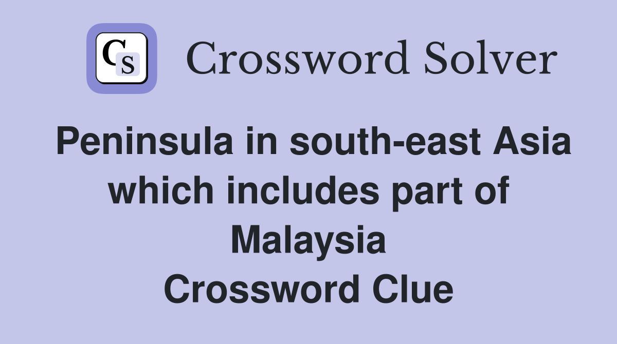 Peninsula in south-east Asia which includes part of Malaysia Crossword Clue