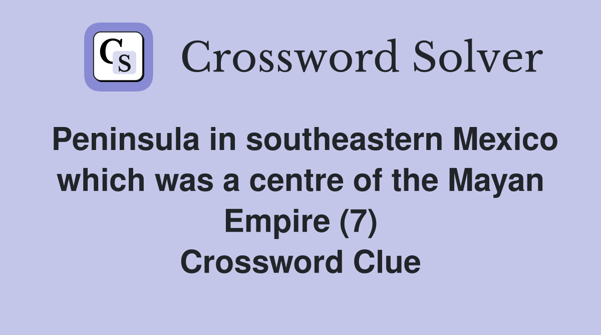 Peninsula in southeastern Mexico which was a centre of the Mayan Empire (7) Crossword Clue