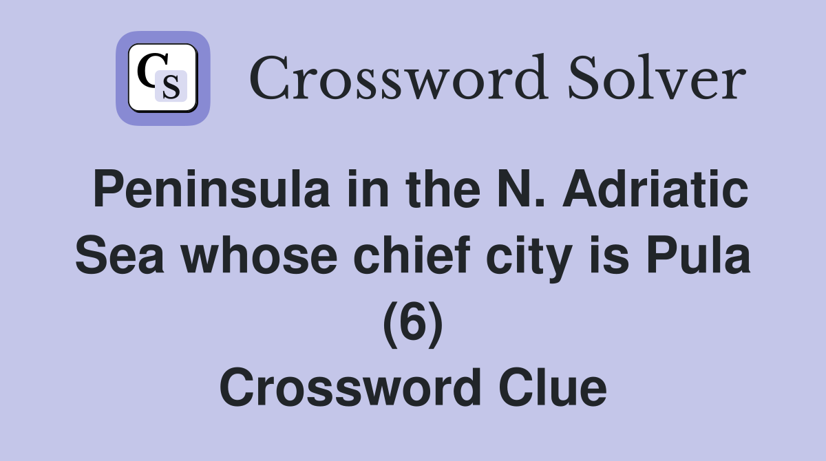 Peninsula in the N. Adriatic Sea whose chief city is Pula (6) Crossword Clue