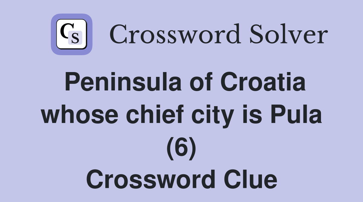 Peninsula of Croatia whose chief city is Pula (6) Crossword Clue